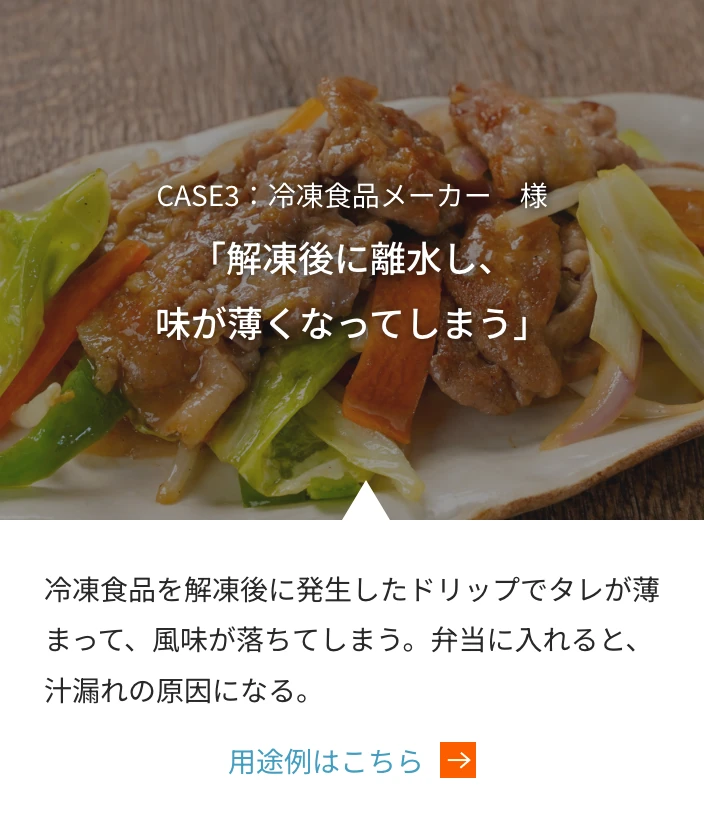 CASE3：冷凍食品メーカー　様 「解凍後に離水し、味が薄くなってしまう」